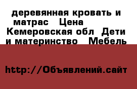  деревянная кровать и матрас › Цена ­ 1 000 - Кемеровская обл. Дети и материнство » Мебель   